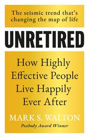 Unretired : How Highly Effective People Live Happily Ever After cover image