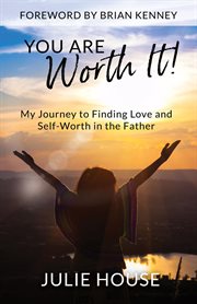 You are worth it. My Journey to Finding Love and Self-Worth in the Father cover image