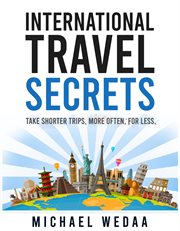International travel secrets : take shorter trips, more often, for less cover image