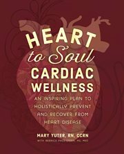 Heart to soul cardiac wellness. An Inspiring Plan to Holistically Prevent and Recover from Heart Disease cover image