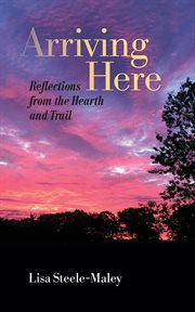 Arriving here. Reflections from the Hearth and Trail cover image