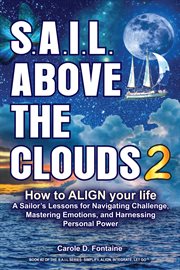 SAIL Above the Clouds 2 : How to Align Your Life. A Sailor's Lessons for Navigating Challenge, Mastering Emotions, and Harnessing Personal Power. SAIL Above The Clouds cover image