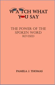 Watch what you say. The Power of the Spoken Word-Revised cover image