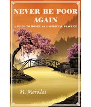 Never be poor again. A Guide to Money as a Spiritual Practice cover image