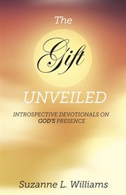 The gift, unveiled. Introspective Devotionals on God's Presence cover image