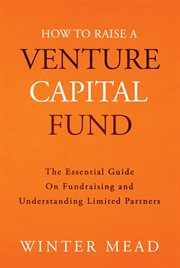 How to raise a venture capital fund : the essential guide on fundraising and understanding limited partners cover image