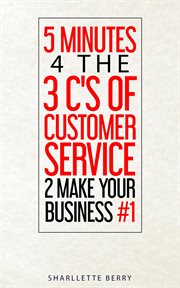 5 minutes 4 the 3 c's of customer service 2 make your business #1 cover image