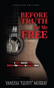 Before truth set me free. A Fool's Journey from Behind the Music to Behind Bars cover image