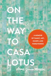 On the way to Casa Lotus : a memoir of family, art, injury, and forgiveness cover image