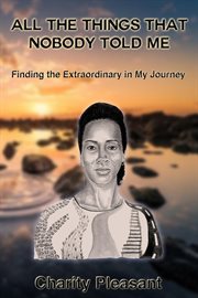 All the things that nobody told me. Finding the Extraordinary in My Journey cover image