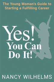 Yes! You can do it! : the young woman's guide to starting a fulfilling career cover image