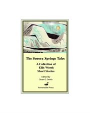 The sonora springs tales. A Collection of Ellis Worth Short Stories cover image