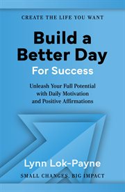 Build a Better Day for Success : Positive Affirmations and Daily Inspiration to Unleash Your Full Potential cover image