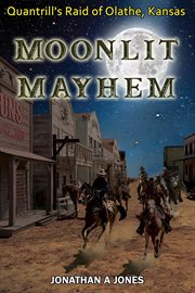 Moonlit mayhem. Quantrill's Raid of Olathe, Kansas cover image