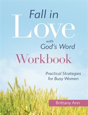 Fall in love with god's word [workbook]. Practical Strategies for Busy Women cover image