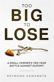 Too big to lose. A SMALL FARMER'S TEN YEAR BATTLE AGAINST DUPONT cover image