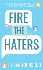 Fire the haters. Finding Courage to Create Online in a Critical World cover image