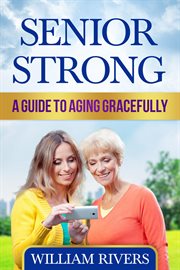 Senior strong. A Guide to Aging Gracefully cover image