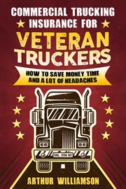 Commercial trucking insurance for veteran truckers. How to Save Money, Time, and a Lot of Headaches cover image