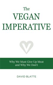 The vegan imperative. Why We Must Give Up Meat and Why We Don't cover image