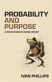 Probability and Purpose : A Refutation of Divine Intent cover image