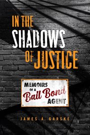 In the shadows of justice. Memoirs of a Bail Bond Agent cover image