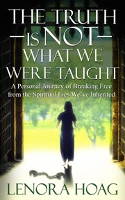 The truth is not what we were taught. A Personal Journey of Breaking Free from the Spiritual Lies We've Inherited cover image
