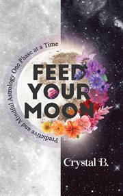 Feed your moon : predictive and mindful astrology one phase at a time cover image