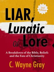 Liar, Lunatic, or Lore : A Breakdown of the Bible, Beliefs, and the Fate of Christianity cover image