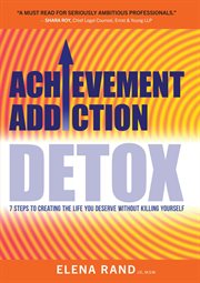 Achievement addiction detox : 7 steps to creating the life you deserve without killing yourself cover image