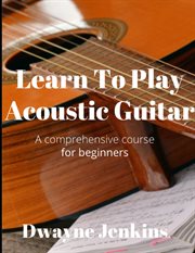 Learn to Play Acoustic Guitar : A comprehensive course for beginners cover image