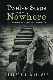 Twelve steps to nowhere: why twelve-step rehabs fail and a proposed fix cover image