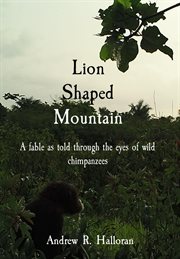 Lion shaped mountain. A fable as told through the eyes of wild chimpanzees cover image