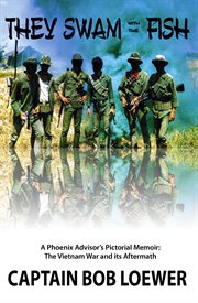 They swam with the fish: a phoenix advisor's pictorial memoir. The Vietnam War and its Aftermath cover image