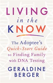 Living in the know : the adoptee's quick-start guide to finding family with DNA testing cover image