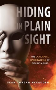 Hiding in Plain Sight : The Concealed Underworld of Sibling Abuse cover image