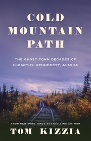 Cold Mountain path : the ghost town decades of McCarthy-Kennecott, Alaska 1938-1983 cover image