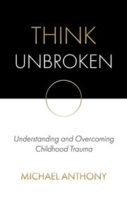 Think unbroken. Understanding and Overcoming Childhood Trauma cover image
