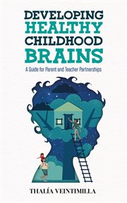 Developing Healthy Childhood Brains : A Guide for Parent and Teacher Partnerships cover image