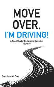 Move over, i'm driving!. A Road Map for Reclaiming Control of Your Life cover image