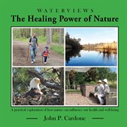 The healing power of nature. A Practical Exploration of How Nature Can Influence Our Health and Well-Being cover image