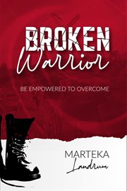 Broken warrior : be empowered to overcome cover image