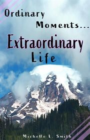 Ordinary Moments...Extraordinary Life cover image