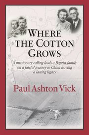 Where the cotton grows : a missionary calling leads a Baptist family on a fateful journey to China leaving a lasting legacy cover image