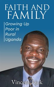 Faith and Family : Growing up Poor in Rural Uganda cover image