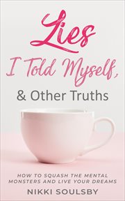 Lies i told myself, and other truths. How to Squash the Mental Monsters and Live Your Dreams cover image