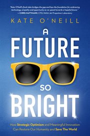A future so bright : how strategic optimism and meaningful innovation can restore our humanity and save the world cover image