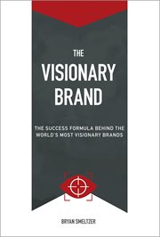 The Visionary Brand : The Success Formula Behind the Worlds most Visionary Brands cover image