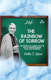 The Rainbow of Sorrow : The Seven Last Words and the Art of Understanding Pain and Suffering cover image