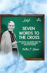 Seven Words to the Cross : The Seven Last Words and the Art of Understanding Difficult People cover image
